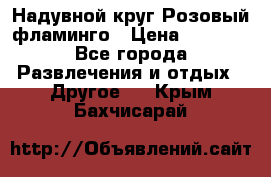 Надувной круг Розовый фламинго › Цена ­ 1 500 - Все города Развлечения и отдых » Другое   . Крым,Бахчисарай